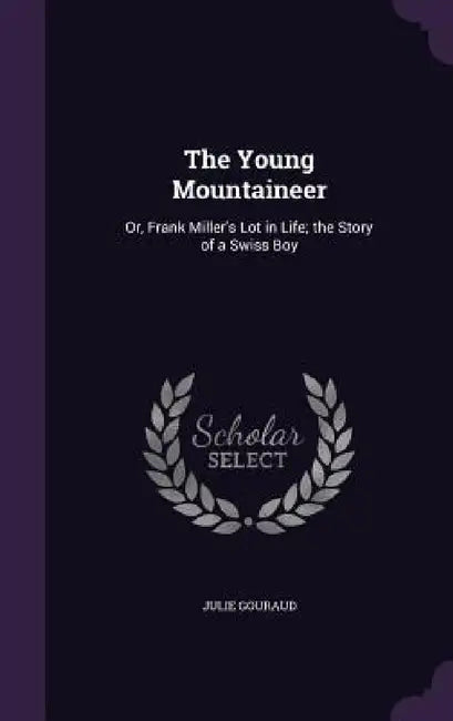 The Young Mountaineer: Or, Frank Miller's Lot in Life; the Story of a Swiss Boy by Julie Gouraud