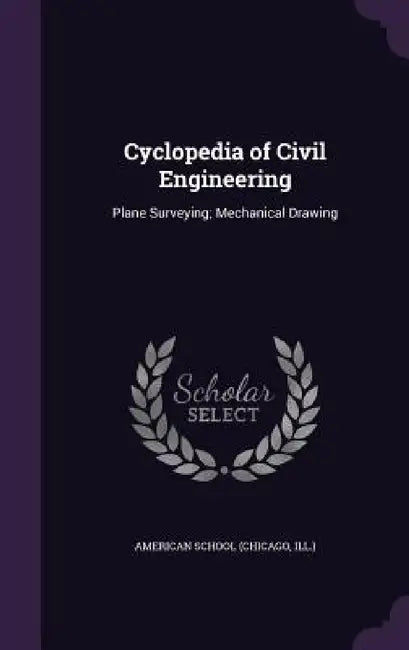 Cyclopedia of Civil Engineering: Plane Surveying; Mechanical Drawing by Chicago American School