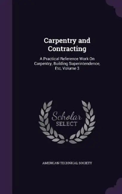 Carpentry and Contracting: A Practical Reference Work On Carpentry, Building Superintendence, Etc, Volume 3 by American Technical Society