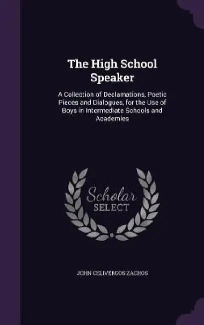 The High School Speaker: A Collection of Declamations, Poetic Pieces and Dialogues, for the Use of Boys in Intermediate Schools and Academies by John Celivergos Zachos