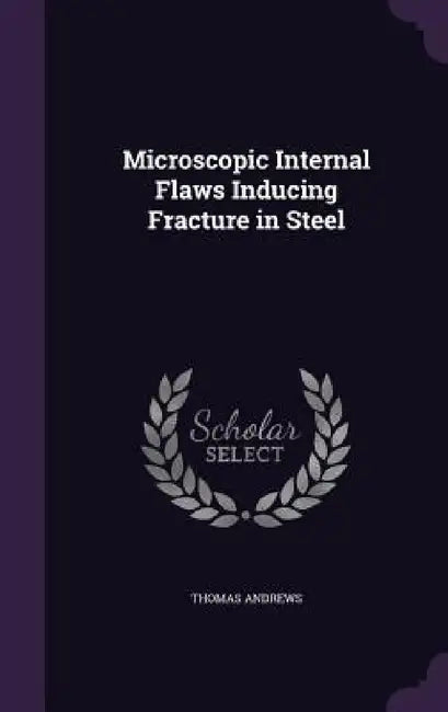 Microscopic Internal Flaws Inducing Fracture in Steel by Thomas Andrews