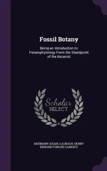 Fossil Botany: Being an Introduction to Palaeophytology From the Standpoint of the Botanist by Hermann Solms-Laubach, Henry Edward Fowler Garnsey