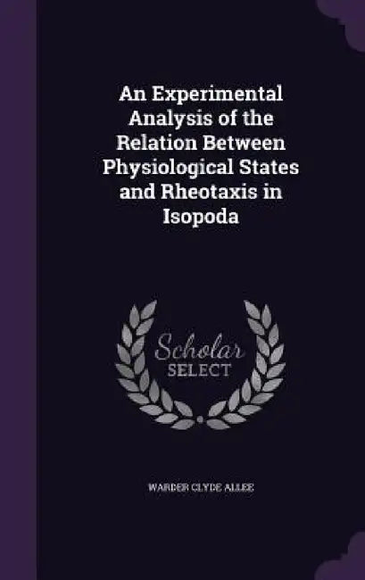 An Experimental Analysis of the Relation Between Physiological States and Rheotaxis in Isopoda by Warder Clyde Allee