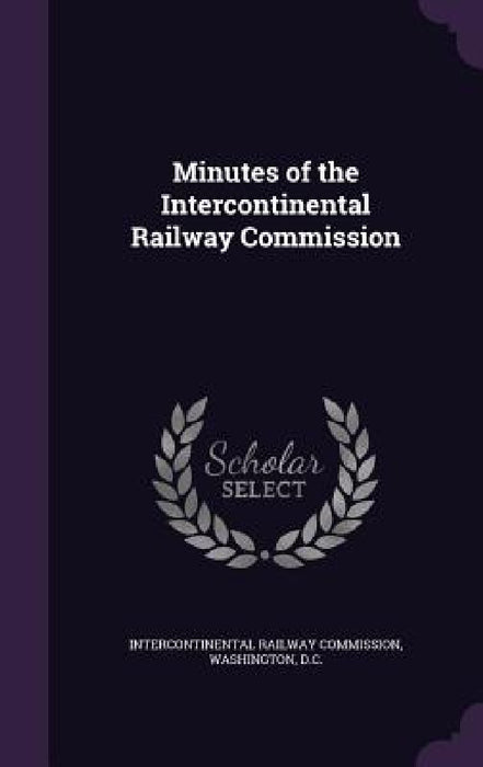 Minutes of the Intercontinental Railway Commission by Was Intercontinental Railway Commission