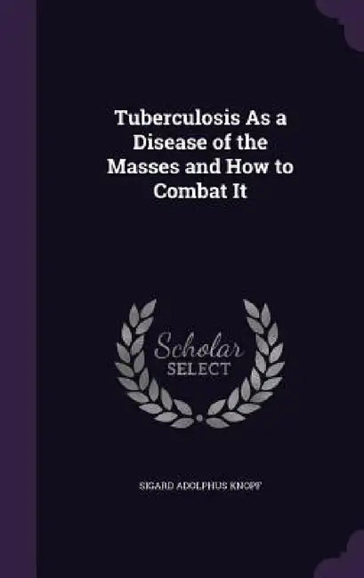 Tuberculosis As a Disease of the Masses and How to Combat It by Sigard Adolphus Knopf