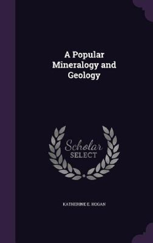 A Popular Mineralogy and Geology by Katherine E. Hogan