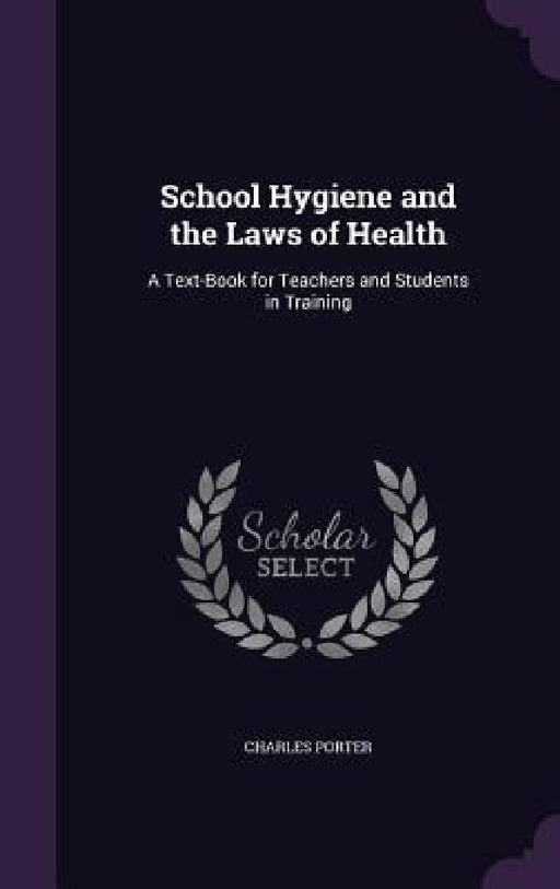 School Hygiene and the Laws of Health: A Text-Book for Teachers and Students in Training by Charles Porter