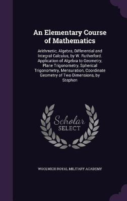 An Elementary Course of Mathematics: Arithmetic, Algebra, Differential and Integral Calculus, by W. Rutherford. Application of Algebra to Geometry, Pl by Woolwich Royal Military Academy