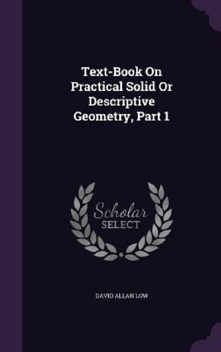 Text-Book On Practical Solid Or Descriptive Geometry, Part 1 by David Allan Low