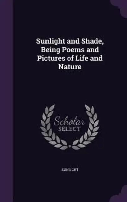 Sunlight and Shade, Being Poems and Pictures of Life and Nature by Sunlight