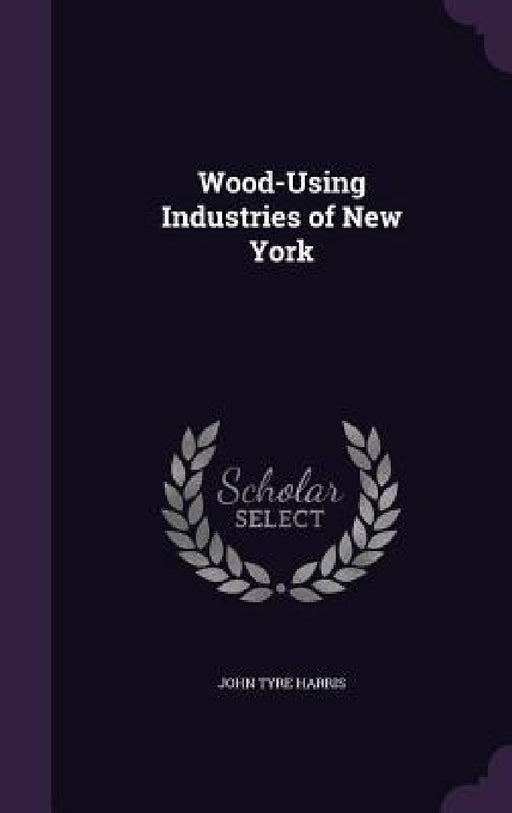 Wood-Using Industries of New York by John Tyre Harris