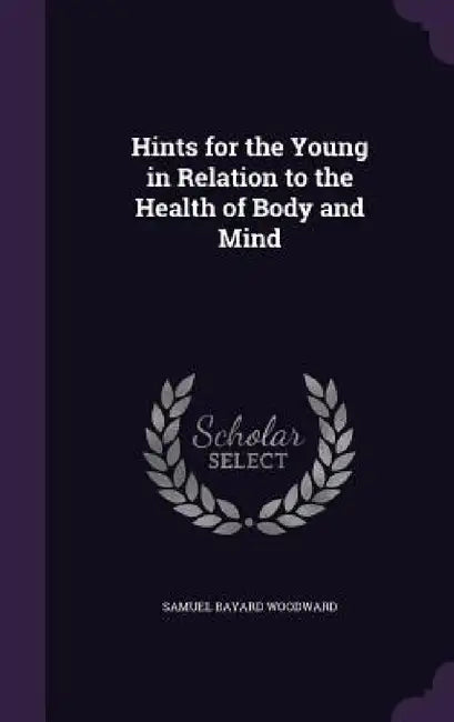 Hints for the Young in Relation to the Health of Body and Mind by Samuel Bayard Woodward