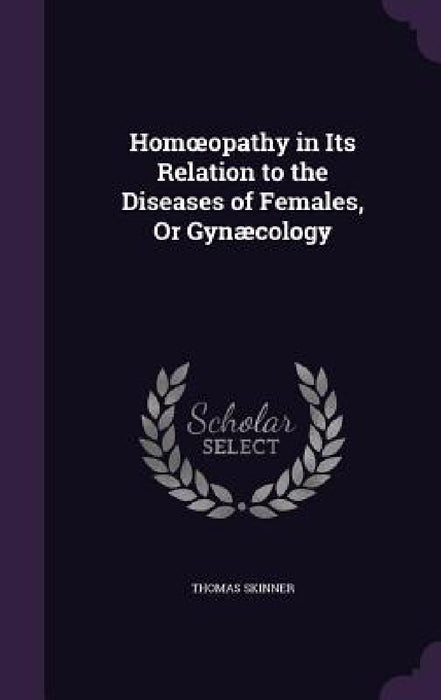 Homoeopathy in Its Relation to the Diseases of Females, Or Gynæcology by Thomas Skinner
