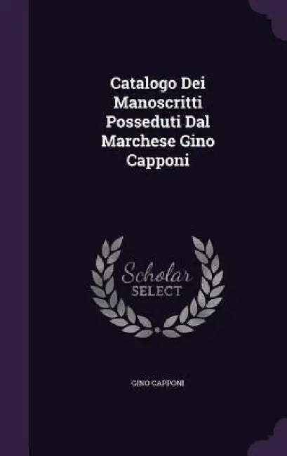 Catalogo Dei Manoscritti Posseduti Dal Marchese Gino Capponi by Gino Capponi