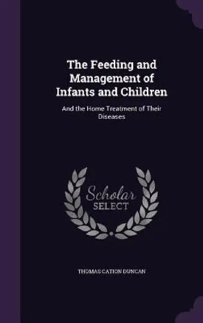 The Feeding and Management of Infants and Children: And the Home Treatment of Their Diseases by Thomas Cation Duncan