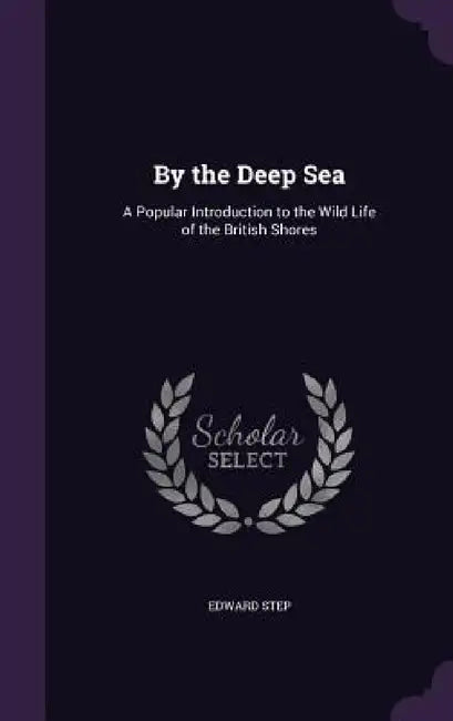 By the Deep Sea: A Popular Introduction to the Wild Life of the British Shores by Edward Step