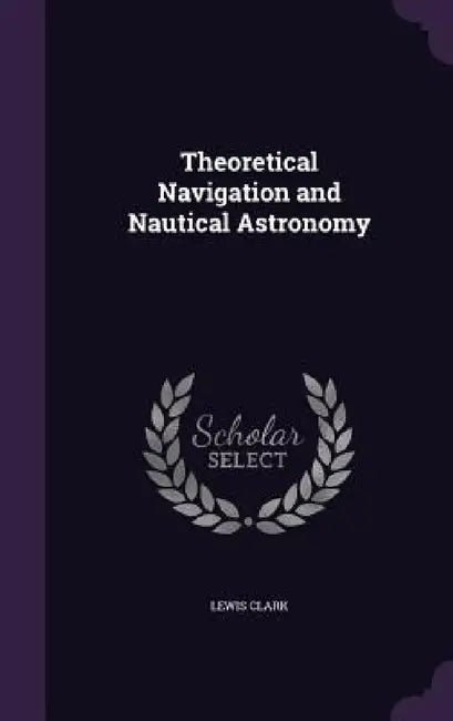 Theoretical Navigation and Nautical Astronomy by Lewis Clark