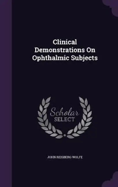Clinical Demonstrations On Ophthalmic Subjects by John Reisberg Wolfe