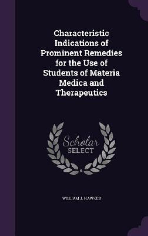 Characteristic Indications of Prominent Remedies for the Use of Students of Materia Medica and Therapeutics by William J. Hawkes