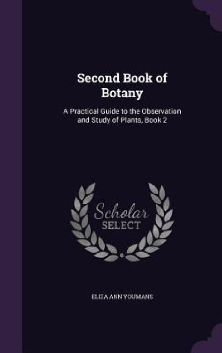Second Book of Botany: A Practical Guide to the Observation and Study of Plants, Book 2 by Eliza Ann Youmans
