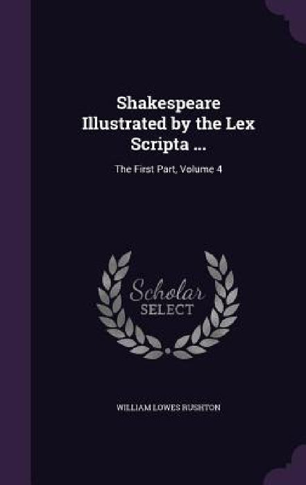 Shakespeare Illustrated by the Lex Scripta ...: The First Part, Volume 4 by William Lowes Rushton