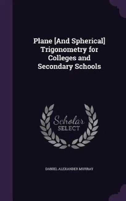 Plane [And Spherical] Trigonometry for Colleges and Secondary Schools by Daniel Alexander Murray