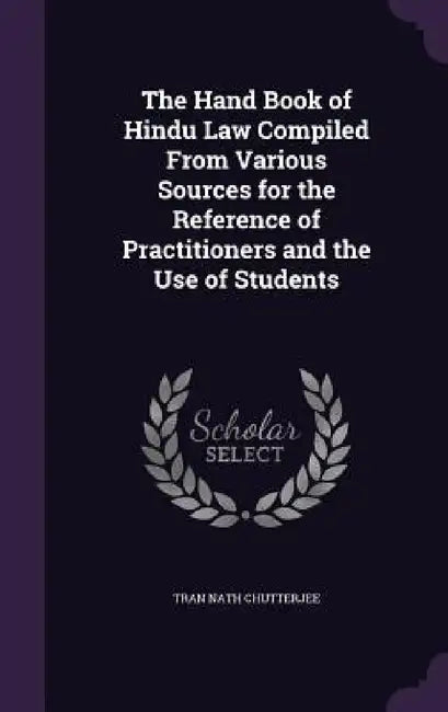 The Hand Book of Hindu Law Compiled From Various Sources for the Reference of Practitioners and the Use of Students by Tran Nath Chutterjee