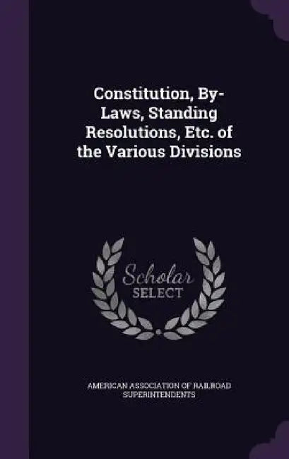 Constitution, By-Laws, Standing Resolutions, Etc. of the Various Divisions by American Association of Railroad Superin
