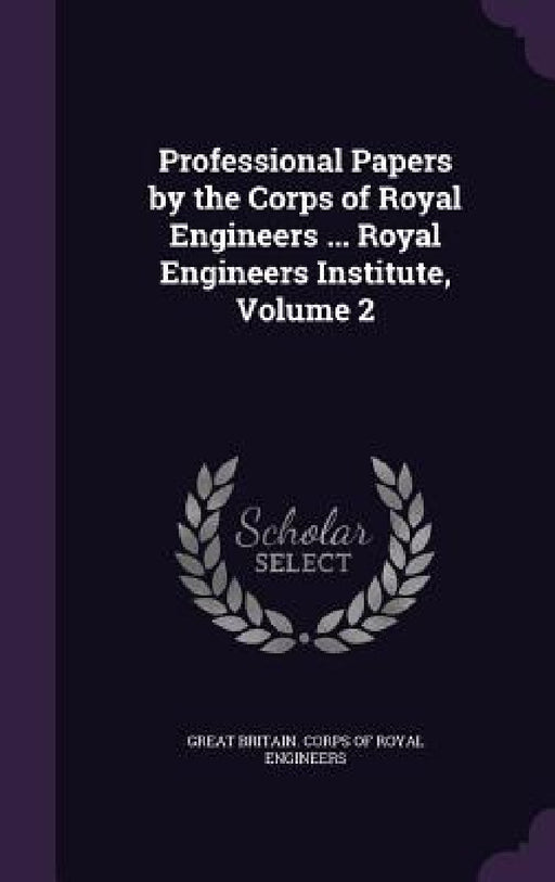 Professional Papers by the Corps of Royal Engineers ... Royal Engineers Institute, Volume 2 by Great Britain Corps of Royal Engineers