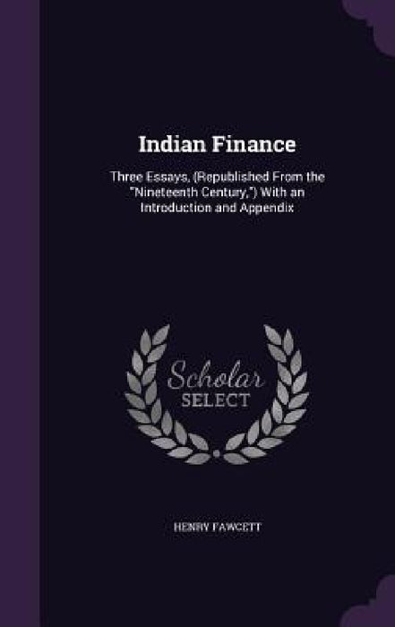Indian Finance: Three Essays, (Republished From the "Nineteenth Century,") With an Introduction and Appendix by Henry Fawcett