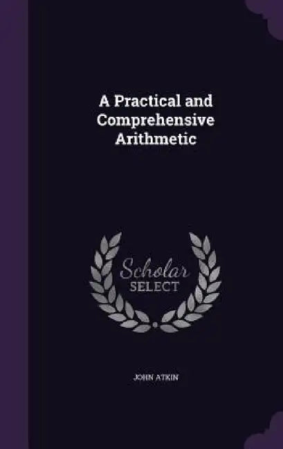 A Practical and Comprehensive Arithmetic by John Atkin