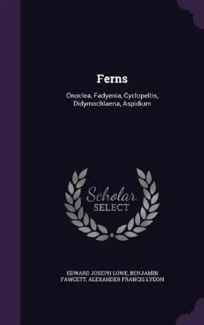 Ferns: Onoclea, Fadyenia, Cyclopeltis, Didymochlaena, Aspidium by Edward Joseph Lowe, Benjamin Fawcett, Alexander Francis Lydon