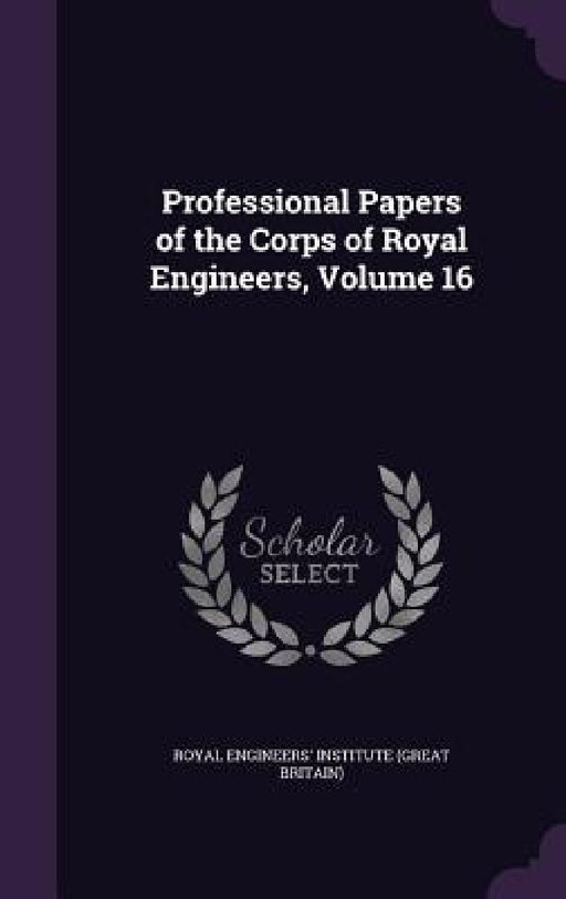 Professional Papers of the Corps of Royal Engineers, Volume 16 by Royal Engineers' Institute (Great Britai