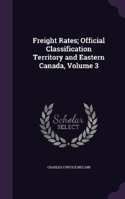 Freight Rates; Official Classification Territory and Eastern Canada, Volume 3 by Charles Curtice McCain