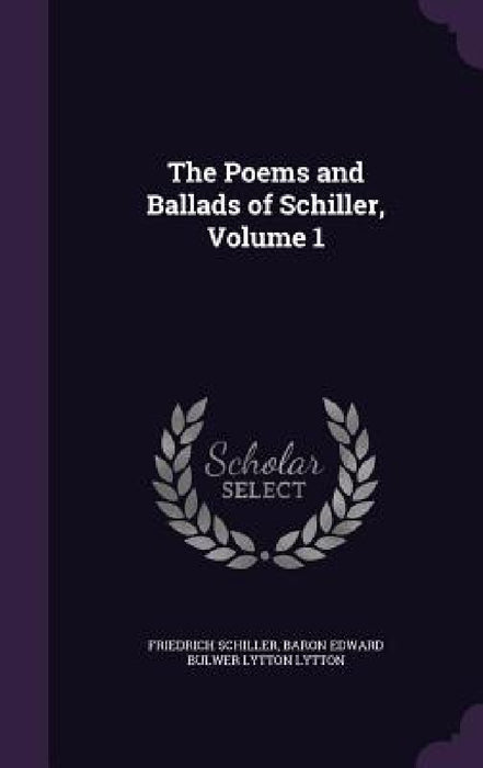 The Poems and Ballads of Schiller, Volume 1 by Friedrich Schiller, Baron Edward Bulwer Lytton Lytton