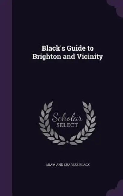 Black's Guide to Brighton and Vicinity by Adam And Charles Black