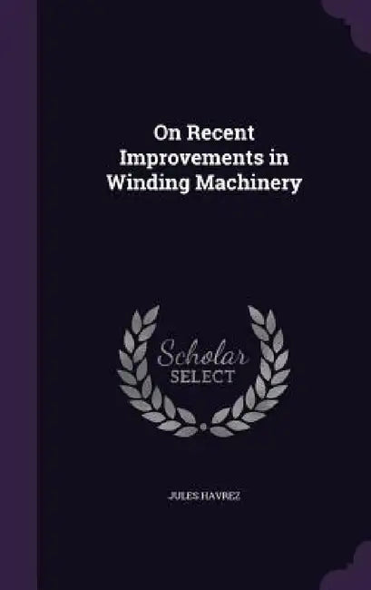 On Recent Improvements in Winding Machinery by Jules Havrez