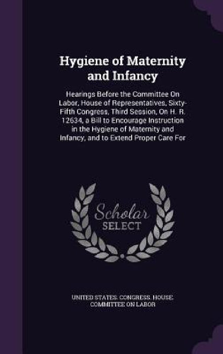 Hygiene of Maternity and Infancy: Hearings Before the Committee On Labor, House of Representatives, Sixty-Fifth Congress, Third Session, On H. R. 1263 by United States Congress House Committe