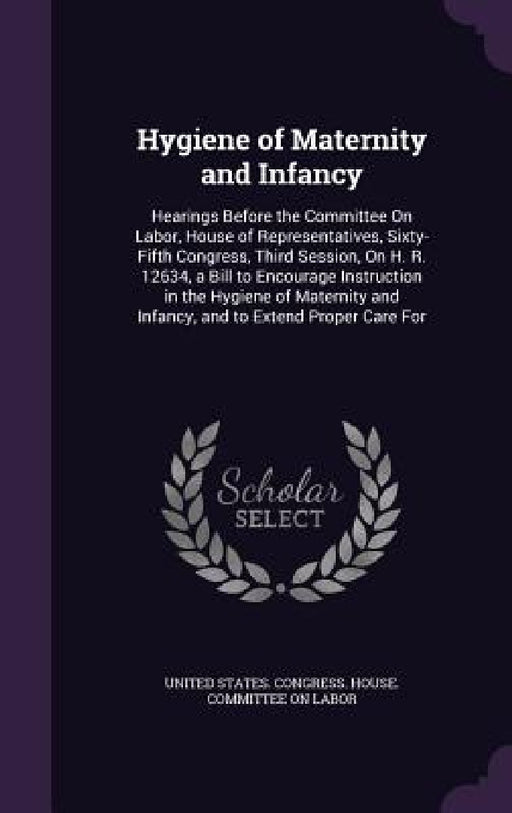 Hygiene of Maternity and Infancy: Hearings Before the Committee On Labor, House of Representatives, Sixty-Fifth Congress, Third Session, On H. R. 1263 by United States Congress House Committe