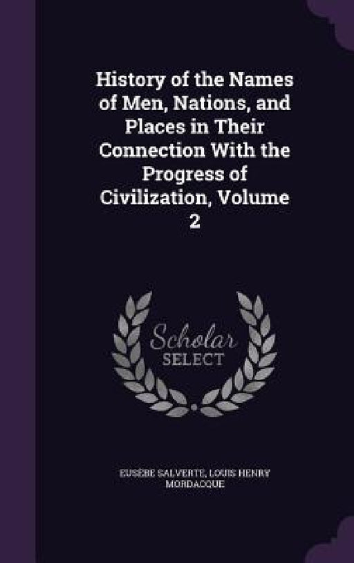 History of the Names of Men, Nations, and Places in Their Connection With the Progress of Civilization, Volume 2 by Eusèbe Salverte, Louis Henry Mordacque