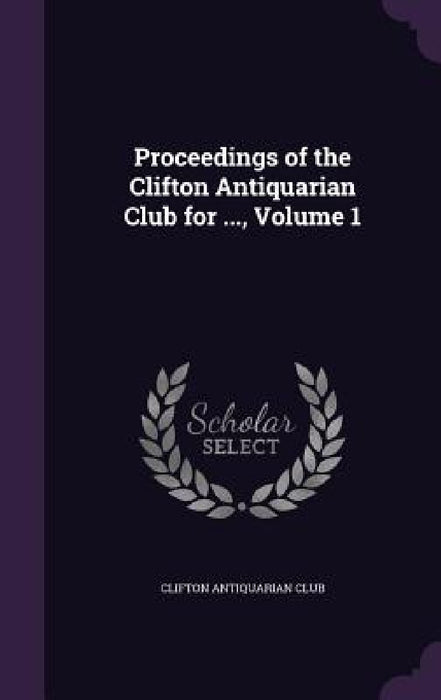 Proceedings of the Clifton Antiquarian Club for ..., Volume 1 by Clifton Antiquarian Club