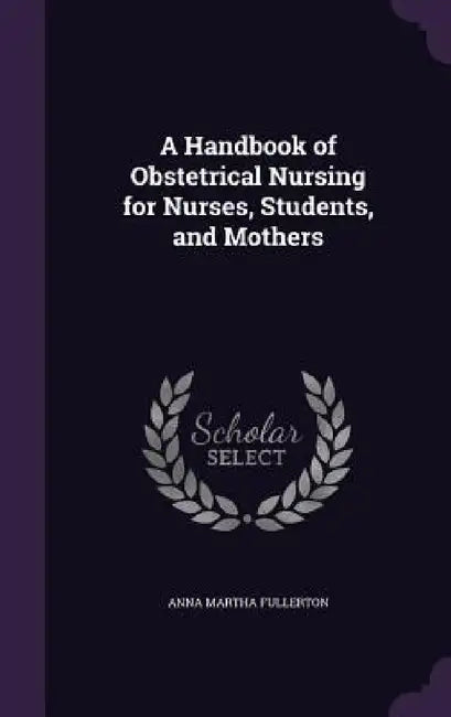 A Handbook of Obstetrical Nursing for Nurses, Students, and Mothers by Anna Martha Fullerton