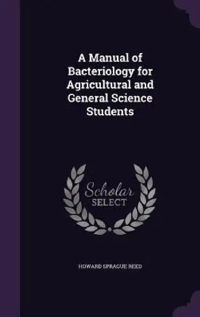 A Manual of Bacteriology for Agricultural and General Science Students by Howard Sprague Reed