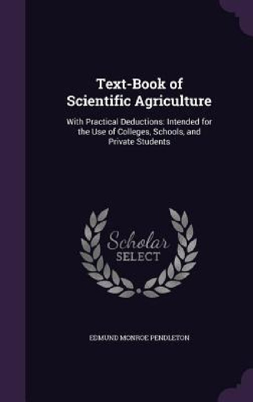 Text-Book of Scientific Agriculture: With Practical Deductions: Intended for the Use of Colleges, Schools, and Private Students by Edmund Monroe Pendleton