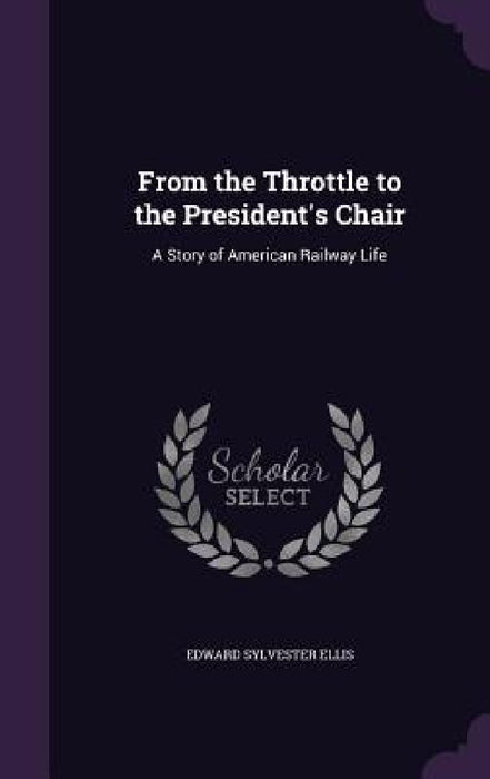 From the Throttle to the President's Chair: A Story of American Railway Life by Edward Sylvester Ellis