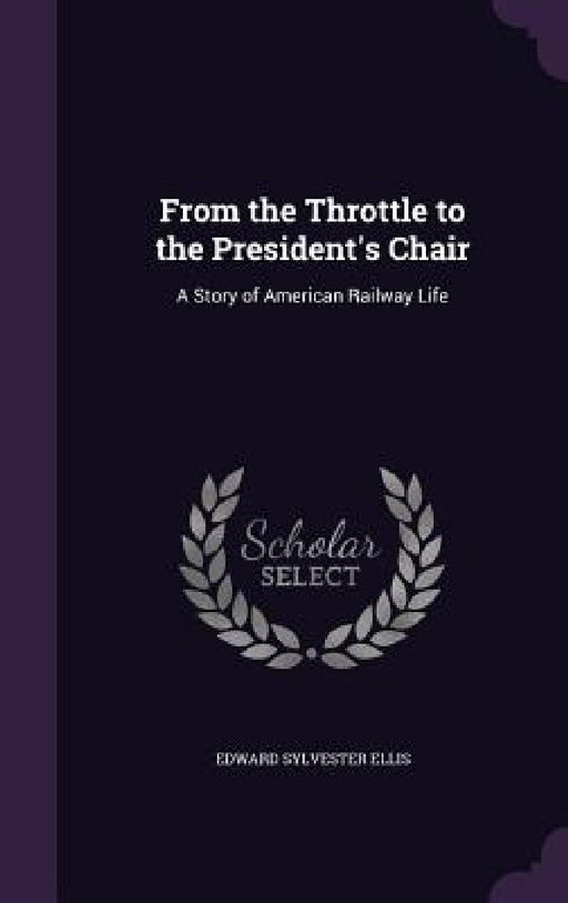 From the Throttle to the President's Chair: A Story of American Railway Life by Edward Sylvester Ellis