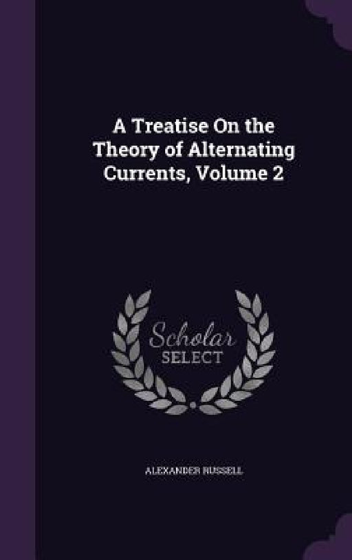 A Treatise On the Theory of Alternating Currents, Volume 2 by Alexander Russell