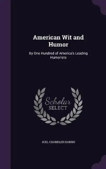 American Wit and Humor: By One Hundred of America's Leading Humorists by Joel Chandler Harris