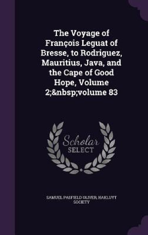 The Voyage of François Leguat of Bresse, to Rodriguez, Mauritius, Java, and the Cape of Good Hope, Volume 2; volume 83 by Samuel Pasfield Oliver, Hakluyt Society