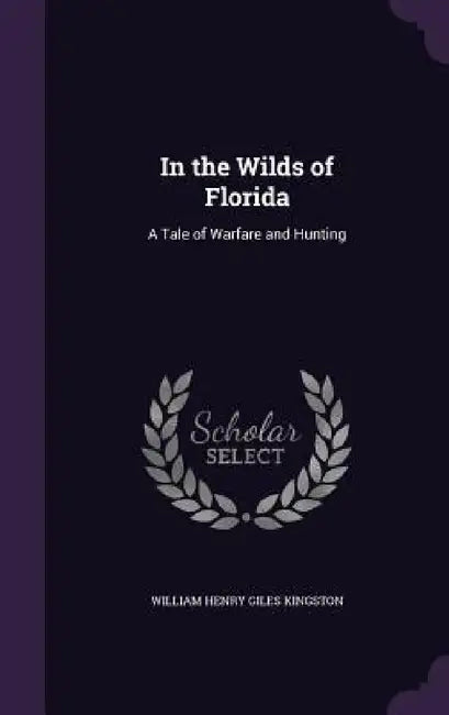 In the Wilds of Florida: A Tale of Warfare and Hunting by William Henry Giles Kingston